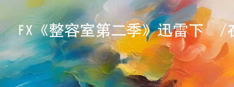 蔡萬進的動漫綜藝大全,FX《整容室第二季》迅雷下載/在線觀看/百度云-都市/情感-美劇天堂